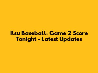 Ilsu Baseball: Game 2 Score Tonight - Latest Updates