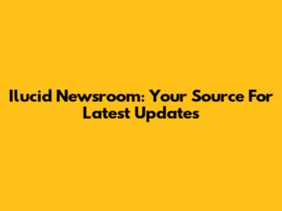Ilucid Newsroom: Your Source For Latest Updates