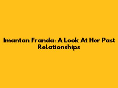 Imantan Franda: A Look At Her Past Relationships
