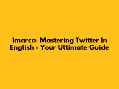 Imarca: Mastering Twitter In English - Your Ultimate Guide