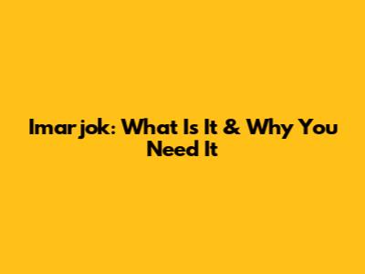 Imarjok: What Is It & Why You Need It