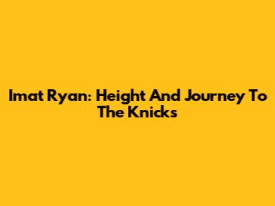 Imat Ryan: Height And Journey To The Knicks