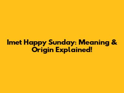 Imet Happy Sunday: Meaning & Origin Explained!
