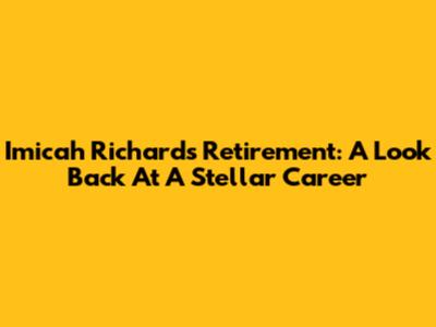 Imicah Richard's Retirement: A Look Back At A Stellar Career