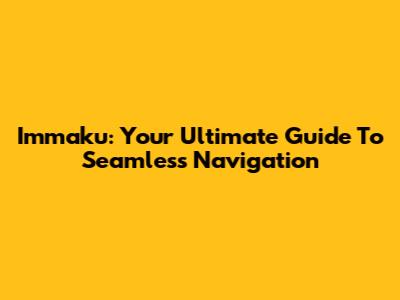Immaku: Your Ultimate Guide To Seamless Navigation