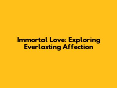 Immortal Love: Exploring Everlasting Affection