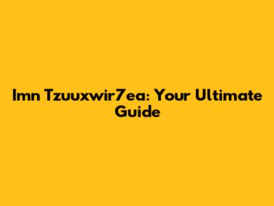 Imn Tzuuxwir7ea: Your Ultimate Guide