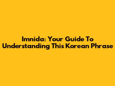 Imnida: Your Guide To Understanding This Korean Phrase