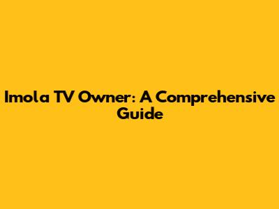 Imola TV Owner: A Comprehensive Guide