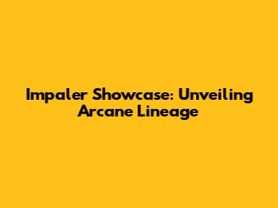 Impaler Showcase: Unveiling Arcane Lineage