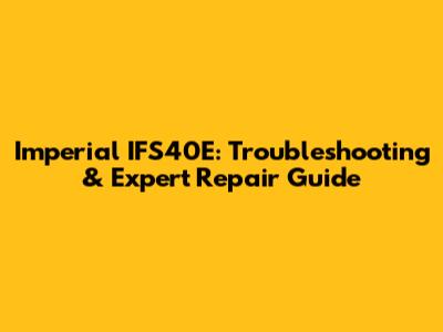 Imperial IFS40E: Troubleshooting & Expert Repair Guide