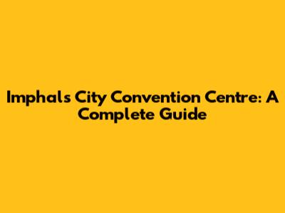 Imphal's City Convention Centre: A Complete Guide