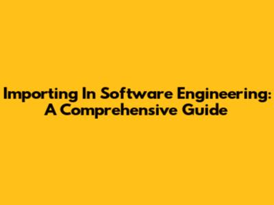 Importing In Software Engineering: A Comprehensive Guide