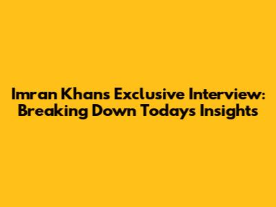 Imran Khan's Exclusive Interview: Breaking Down Today's Insights