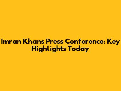 Imran Khan's Press Conference: Key Highlights Today