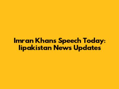 Imran Khan's Speech Today: Iipakistan News Updates