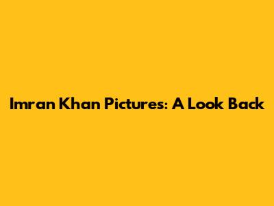 Imran Khan Pictures: A Look Back