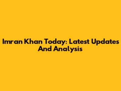 Imran Khan Today: Latest Updates And Analysis