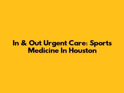 In & Out Urgent Care: Sports Medicine In Houston