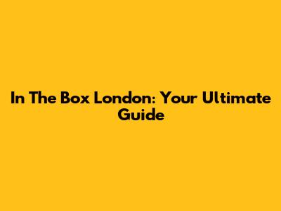 In The Box London: Your Ultimate Guide