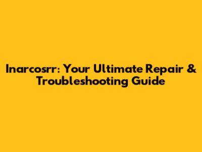 Inarcosrr: Your Ultimate Repair & Troubleshooting Guide