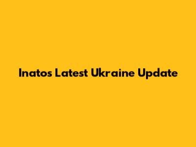 Inato's Latest Ukraine Update