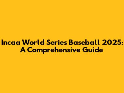 Incaa World Series Baseball 2025: A Comprehensive Guide