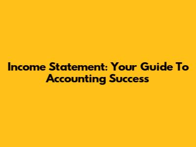 Income Statement: Your Guide To Accounting Success