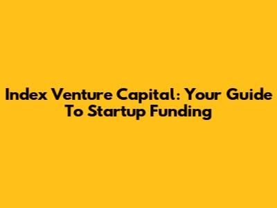 Index Venture Capital: Your Guide To Startup Funding