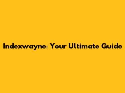 Indexwayne: Your Ultimate Guide