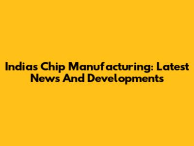 India's Chip Manufacturing: Latest News And Developments