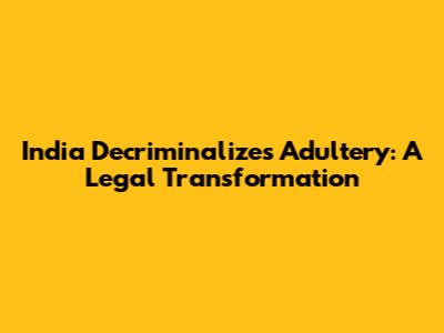 India Decriminalizes Adultery: A Legal Transformation