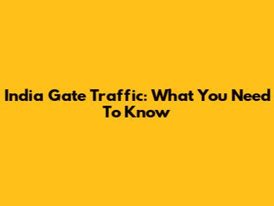 India Gate Traffic: What You Need To Know