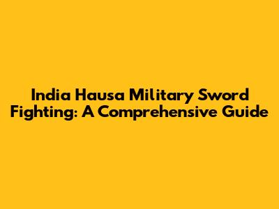India Hausa Military Sword Fighting: A Comprehensive Guide