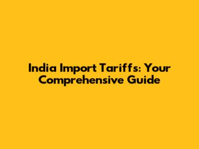 India Import Tariffs: Your Comprehensive Guide