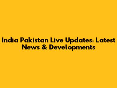 India Pakistan Live Updates: Latest News & Developments