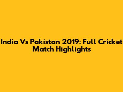 India Vs Pakistan 2019: Full Cricket Match Highlights