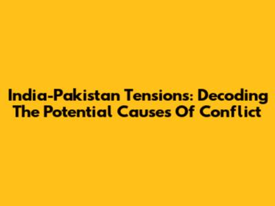 India-Pakistan Tensions: Decoding The Potential Causes Of Conflict