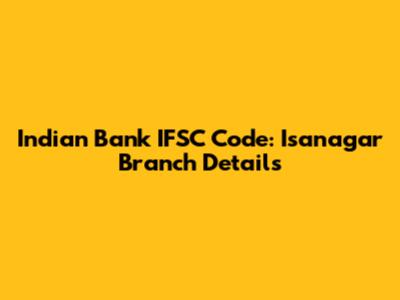 Indian Bank IFSC Code: Isanagar Branch Details