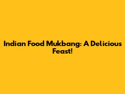 Indian Food Mukbang: A Delicious Feast!