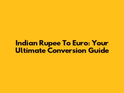 Indian Rupee To Euro: Your Ultimate Conversion Guide