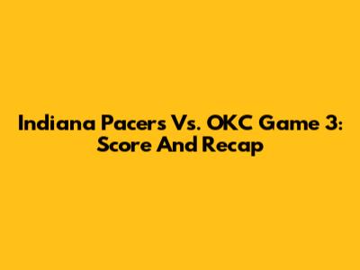 Indiana Pacers Vs. OKC Game 3: Score And Recap