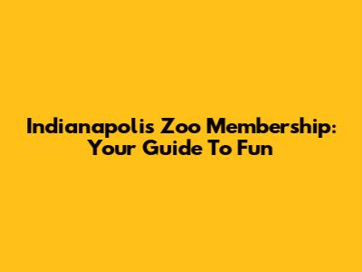 Indianapolis Zoo Membership: Your Guide To Fun