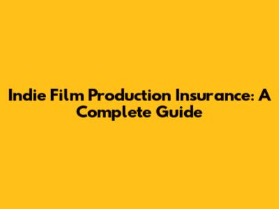 Indie Film Production Insurance: A Complete Guide