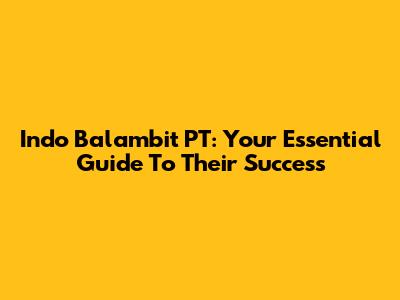 Indo Balambit PT: Your Essential Guide To Their Success