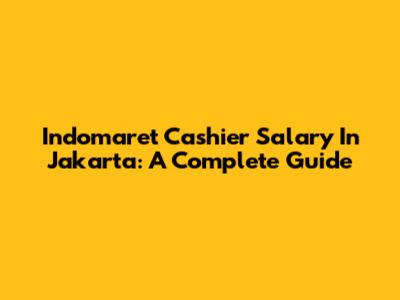 Indomaret Cashier Salary In Jakarta: A Complete Guide