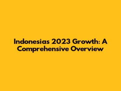 Indonesia's 2023 Growth: A Comprehensive Overview