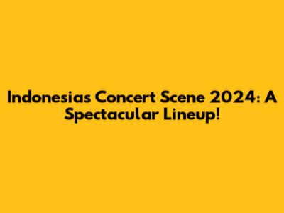 Indonesia's Concert Scene 2024: A Spectacular Lineup!