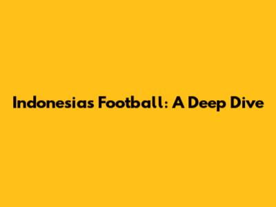 Indonesia's Football: A Deep Dive