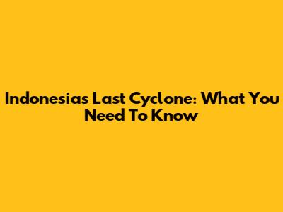 Indonesia's Last Cyclone: What You Need To Know
